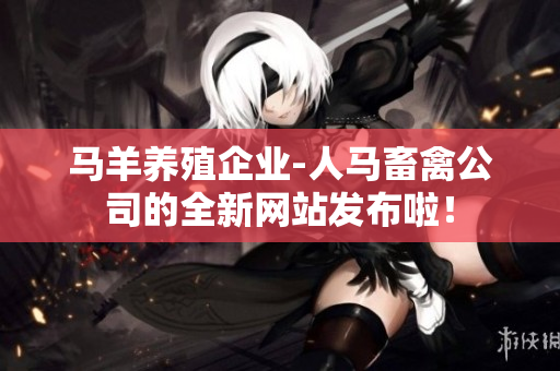 马羊养殖企业-人马畜禽公司的全新网站发布啦！