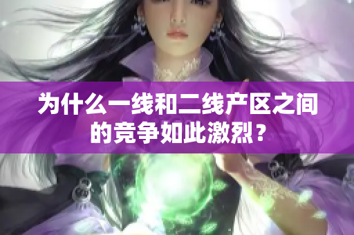 为什么一线和二线产区之间的竞争如此激烈？