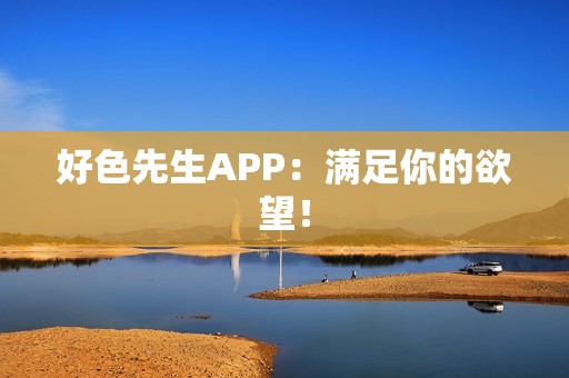 好色先生APP：满足你的欲望！