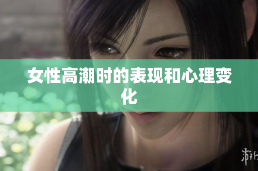 女性高潮时的表现和心理变化