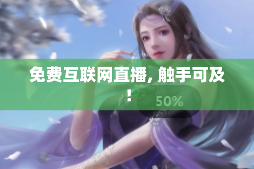 免费互联网直播, 触手可及！
