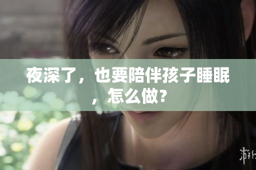 夜深了，也要陪伴孩子睡眠，怎么做？