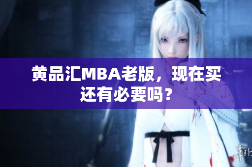 黄品汇MBA老版，现在买还有必要吗？