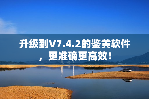 升级到V7.4.2的鉴黄软件，更准确更高效！