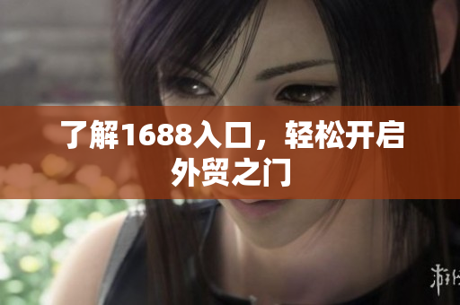 了解1688入口，轻松开启外贸之门