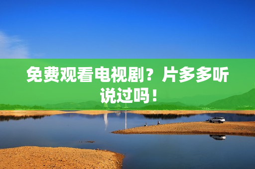 免费观看电视剧？片多多听说过吗！