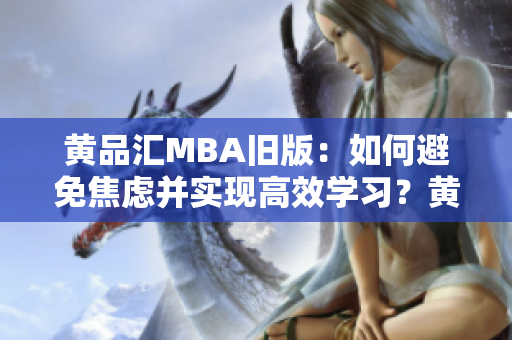 黄品汇MBA旧版：如何避免焦虑并实现高效学习？黄品汇MBA旧版：高效学习方法解密