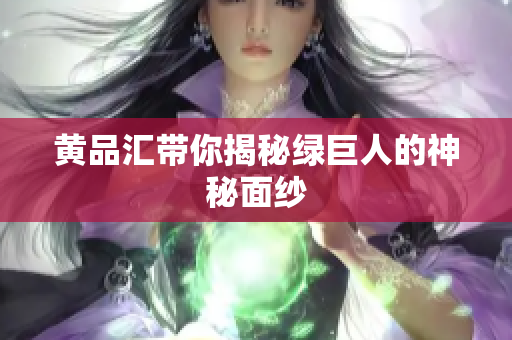 黄品汇带你揭秘绿巨人的神秘面纱