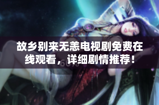 故乡别来无恙电视剧免费在线观看，详细剧情推荐！