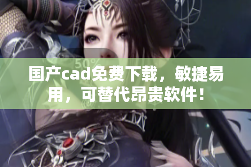 国产cad免费下载，敏捷易用，可替代昂贵软件！