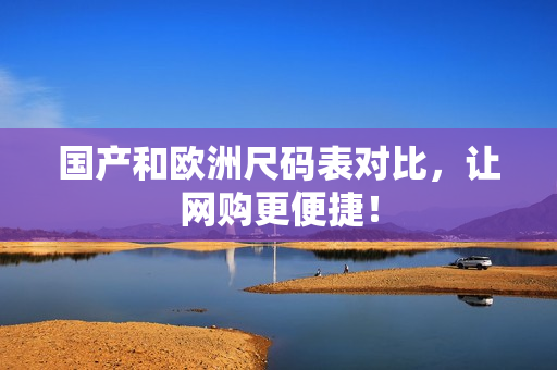 国产和欧洲尺码表对比，让网购更便捷！