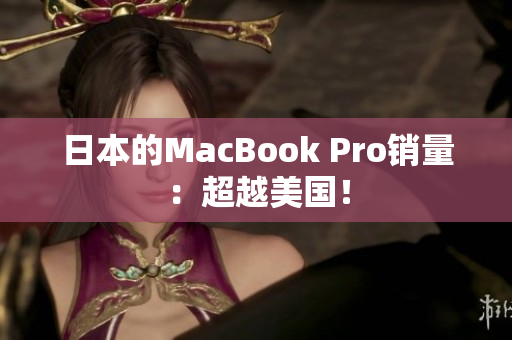 日本的MacBook Pro销量：超越美国！