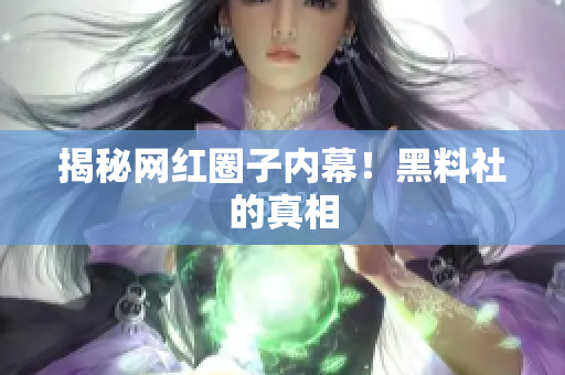 揭秘网红圈子内幕！黑料社的真相