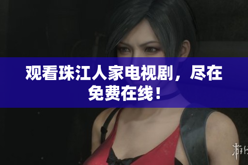 观看珠江人家电视剧，尽在免费在线！