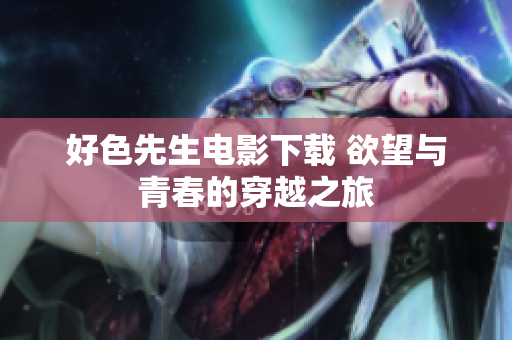 好色先生电影下载 欲望与青春的穿越之旅