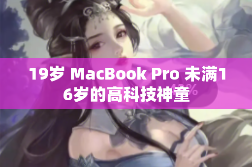 19岁 MacBook Pro 未满16岁的高科技神童