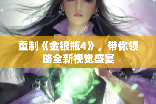 重制《金银瓶4》，带你领略全新视觉盛宴
