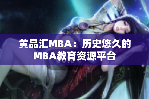 黄品汇MBA：历史悠久的MBA教育资源平台