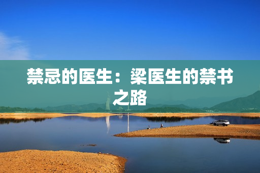 禁忌的医生：梁医生的禁书之路