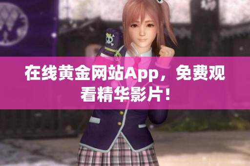 在线黄金网站App，免费观看精华影片！