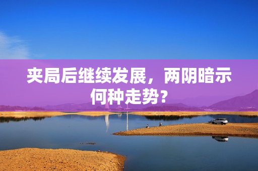 夹局后继续发展，两阴暗示何种走势？