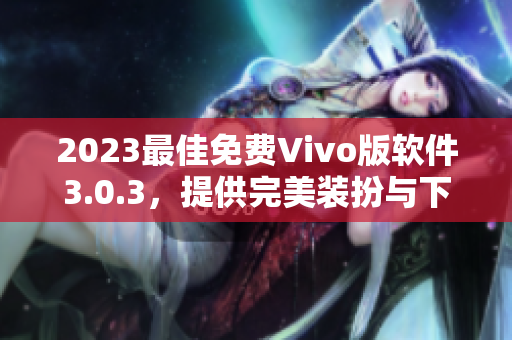 2023最佳免费Vivo版软件3.0.3，提供完美装扮与下载！