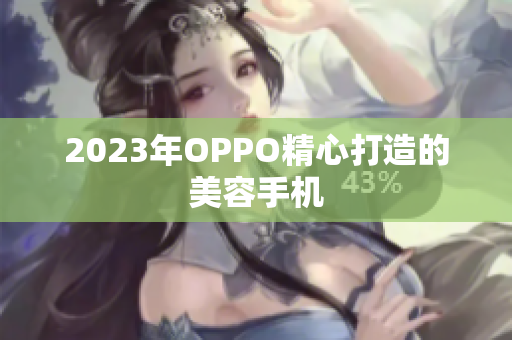 2023年OPPO精心打造的美容手机