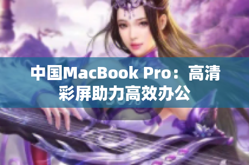 中国MacBook Pro：高清彩屏助力高效办公