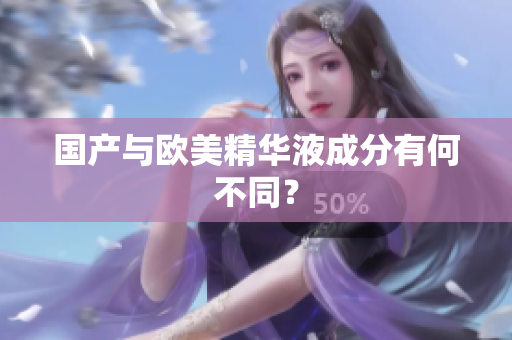 国产与欧美精华液成分有何不同？