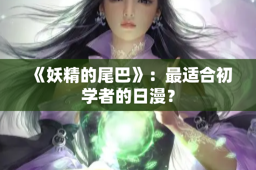 《妖精的尾巴》：最适合初学者的日漫？