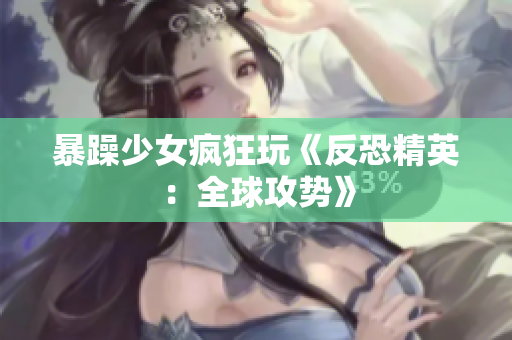 暴躁少女疯狂玩《反恐精英：全球攻势》