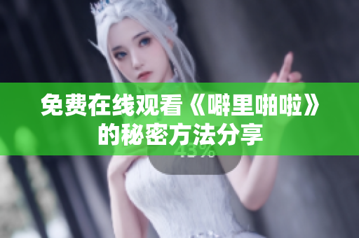 免费在线观看《噼里啪啦》的秘密方法分享