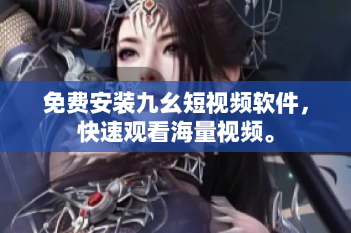 免费安装九幺短视频软件，快速观看海量视频。