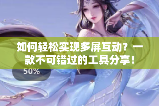 如何轻松实现多屏互动？一款不可错过的工具分享！