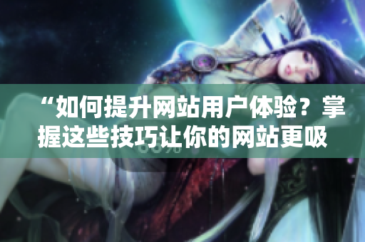 “如何提升网站用户体验？掌握这些技巧让你的网站更吸引人！”