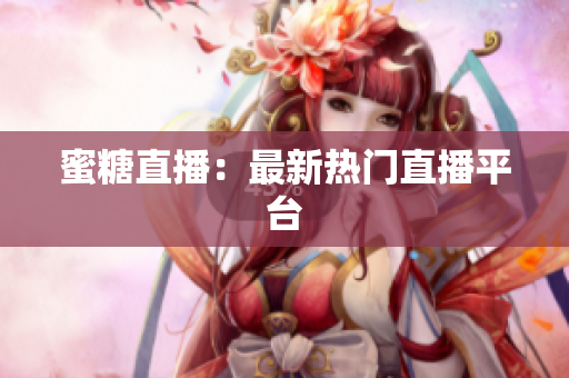蜜糖直播：最新热门直播平台