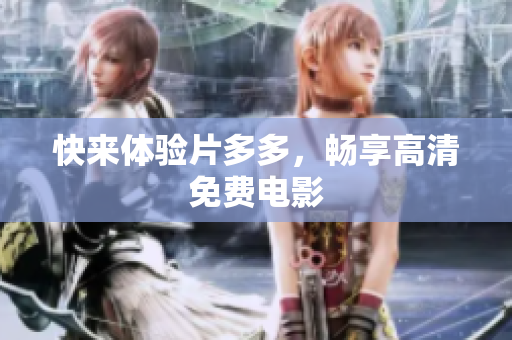 快来体验片多多，畅享高清免费电影
