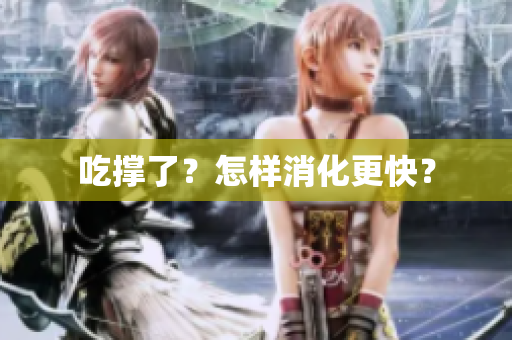 吃撑了？怎样消化更快？