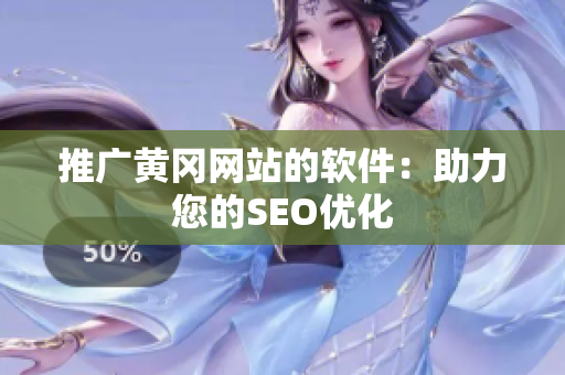 推广黄冈网站的软件：助力您的SEO优化