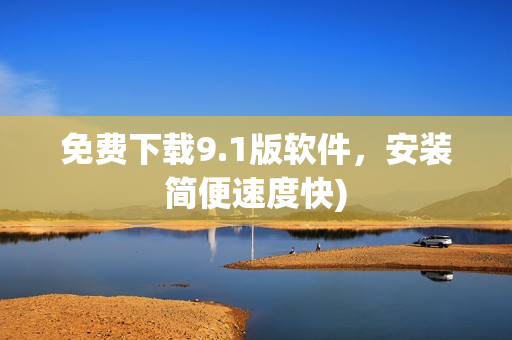 免费下载9.1版软件，安装简便速度快)