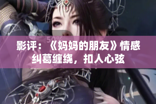 影评：《妈妈的朋友》情感纠葛缠绕，扣人心弦
