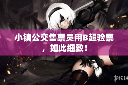 小镇公交售票员用B超验票，如此细致！