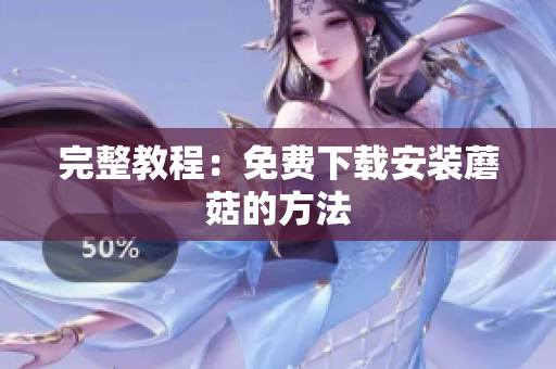 完整教程：免费下载安装蘑菇的方法