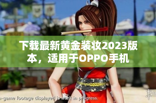 下载最新黄金装妆2023版本，适用于OPPO手机