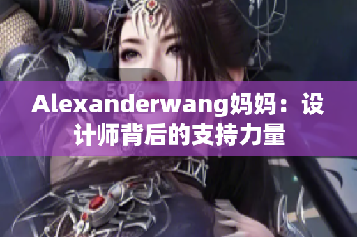 Alexanderwang妈妈：设计师背后的支持力量