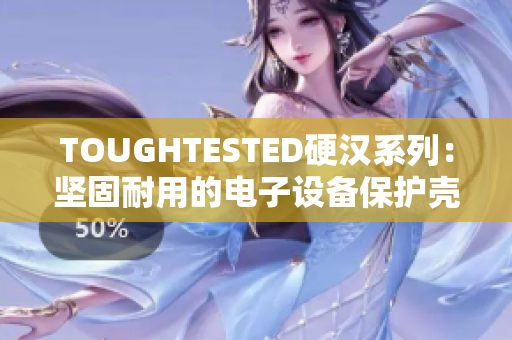 TOUGHTESTED硬汉系列：坚固耐用的电子设备保护壳