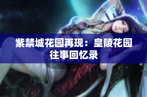 紫禁城花园再现：皇陵花园往事回忆录