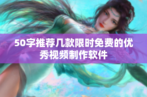 50字推荐几款限时免费的优秀视频制作软件