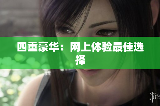 四重豪华：网上体验最佳选择