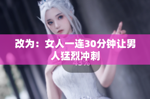 改为：女人一连30分钟让男人猛烈冲刺